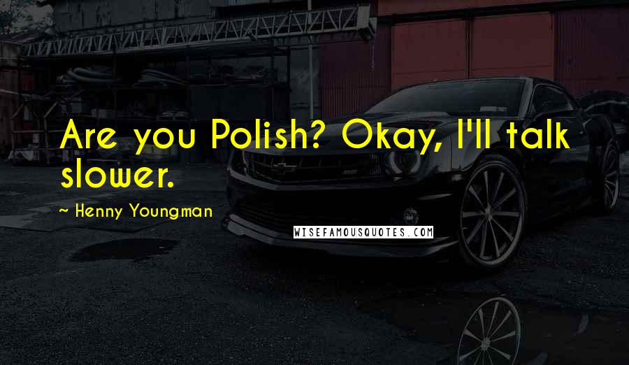 Henny Youngman Quotes: Are you Polish? Okay, I'll talk slower.