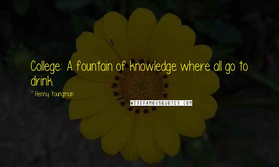 Henny Youngman Quotes: College: A fountain of knowledge where all go to drink.
