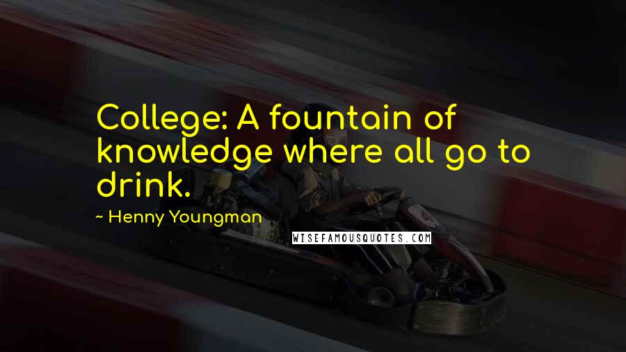 Henny Youngman Quotes: College: A fountain of knowledge where all go to drink.