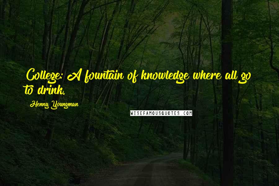 Henny Youngman Quotes: College: A fountain of knowledge where all go to drink.