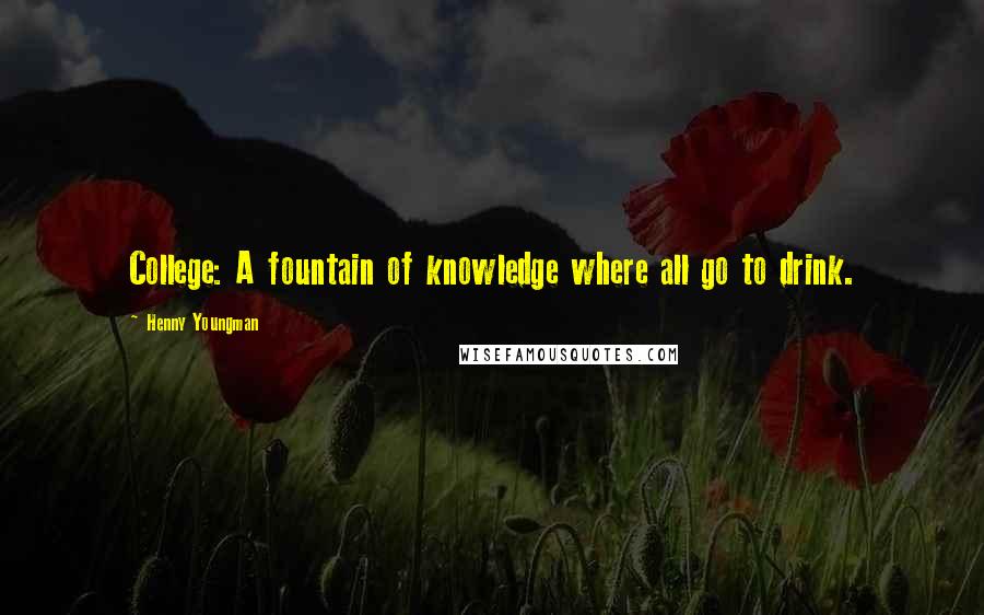 Henny Youngman Quotes: College: A fountain of knowledge where all go to drink.