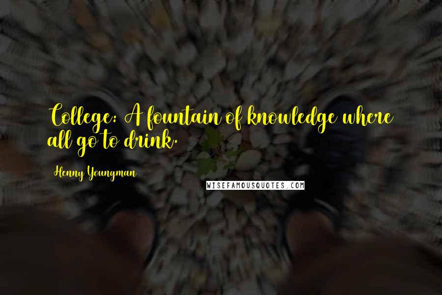 Henny Youngman Quotes: College: A fountain of knowledge where all go to drink.
