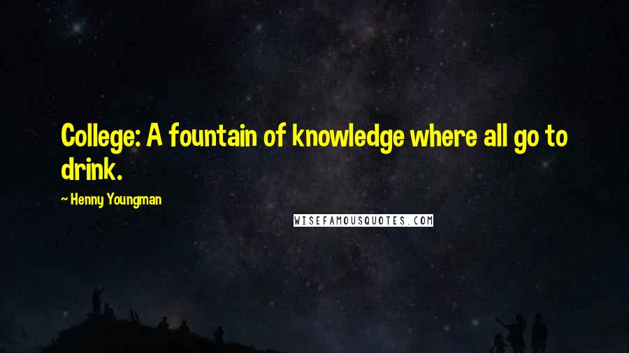 Henny Youngman Quotes: College: A fountain of knowledge where all go to drink.