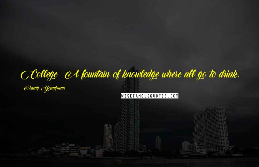 Henny Youngman Quotes: College: A fountain of knowledge where all go to drink.