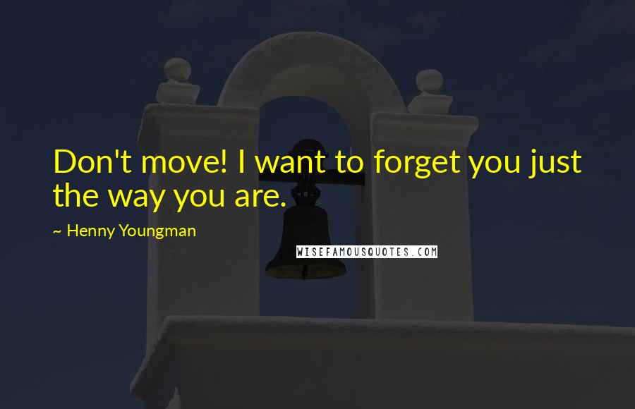 Henny Youngman Quotes: Don't move! I want to forget you just the way you are.