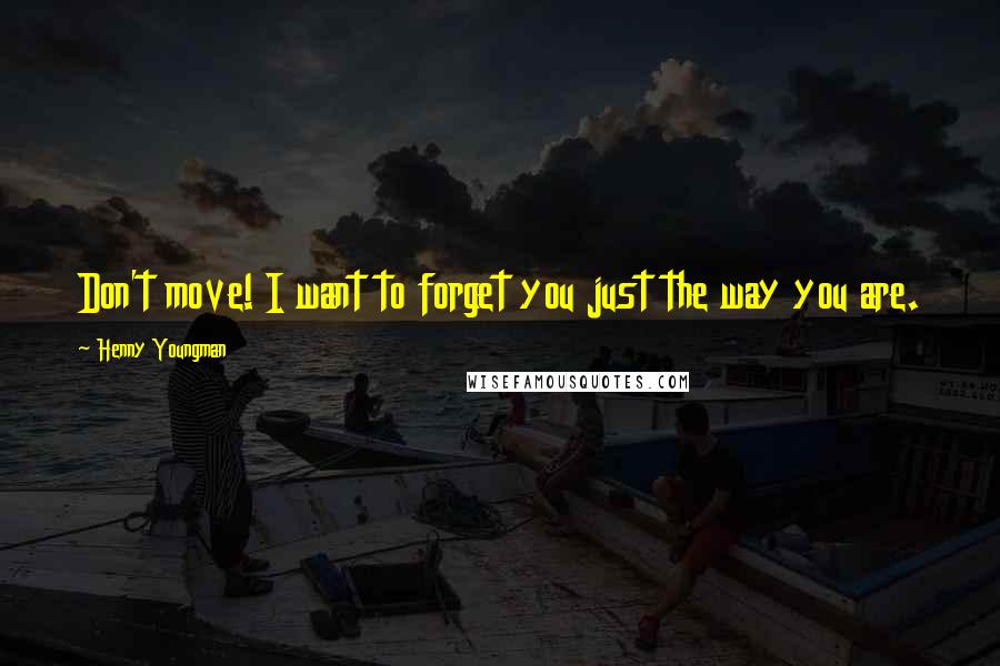 Henny Youngman Quotes: Don't move! I want to forget you just the way you are.