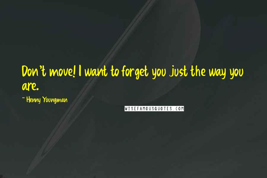 Henny Youngman Quotes: Don't move! I want to forget you just the way you are.