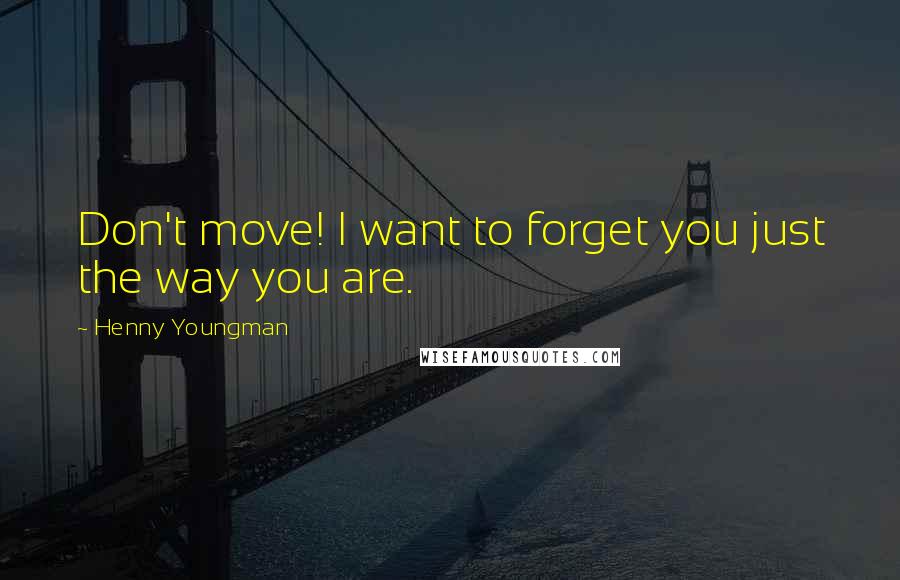 Henny Youngman Quotes: Don't move! I want to forget you just the way you are.