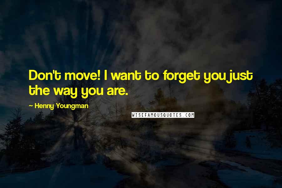 Henny Youngman Quotes: Don't move! I want to forget you just the way you are.