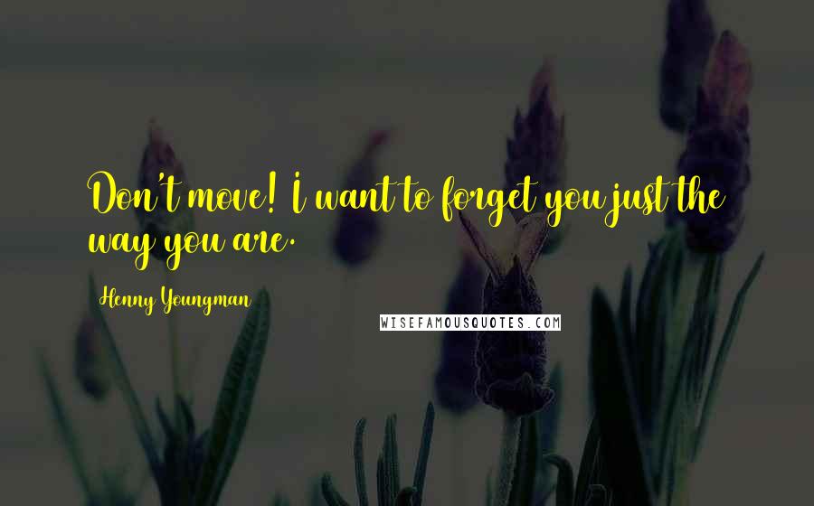 Henny Youngman Quotes: Don't move! I want to forget you just the way you are.