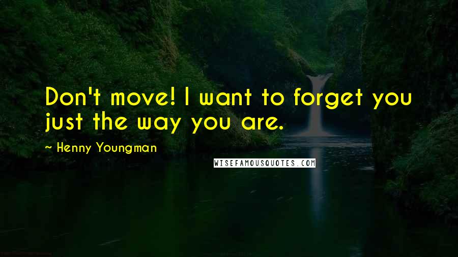 Henny Youngman Quotes: Don't move! I want to forget you just the way you are.