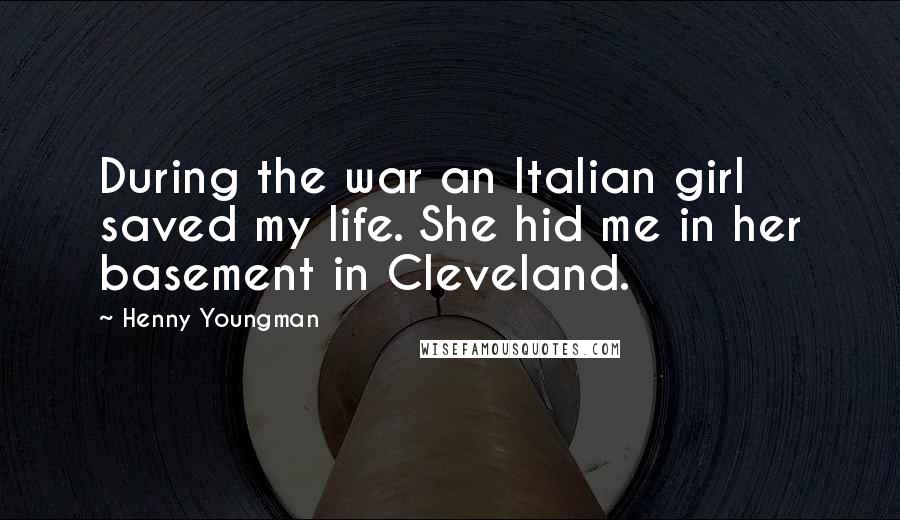 Henny Youngman Quotes: During the war an Italian girl saved my life. She hid me in her basement in Cleveland.