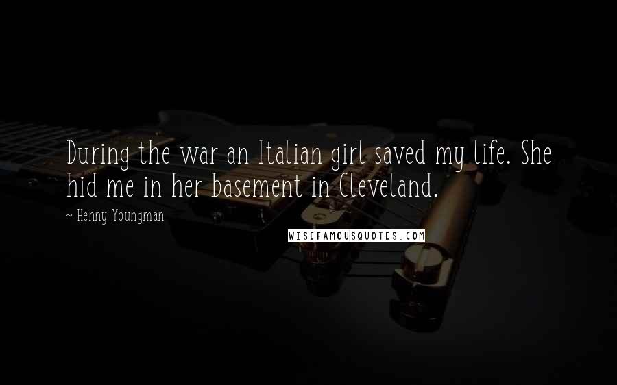 Henny Youngman Quotes: During the war an Italian girl saved my life. She hid me in her basement in Cleveland.