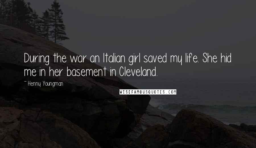 Henny Youngman Quotes: During the war an Italian girl saved my life. She hid me in her basement in Cleveland.