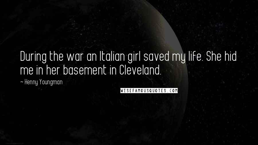 Henny Youngman Quotes: During the war an Italian girl saved my life. She hid me in her basement in Cleveland.
