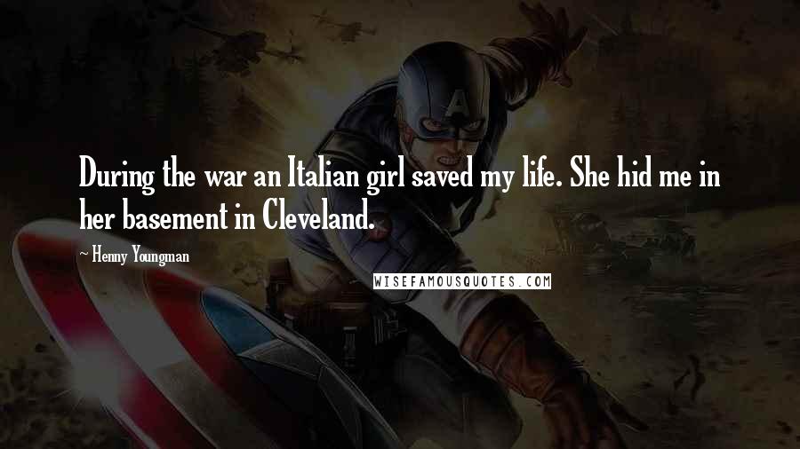 Henny Youngman Quotes: During the war an Italian girl saved my life. She hid me in her basement in Cleveland.