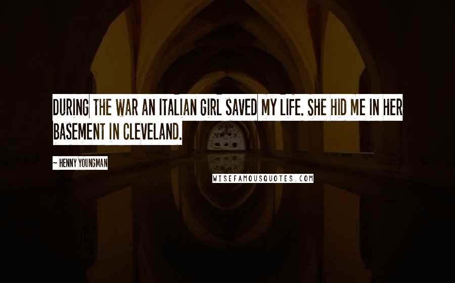 Henny Youngman Quotes: During the war an Italian girl saved my life. She hid me in her basement in Cleveland.