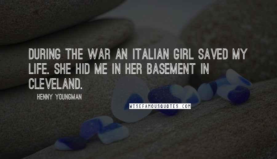 Henny Youngman Quotes: During the war an Italian girl saved my life. She hid me in her basement in Cleveland.