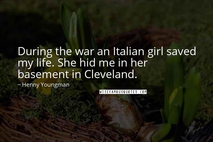 Henny Youngman Quotes: During the war an Italian girl saved my life. She hid me in her basement in Cleveland.