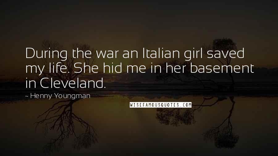 Henny Youngman Quotes: During the war an Italian girl saved my life. She hid me in her basement in Cleveland.