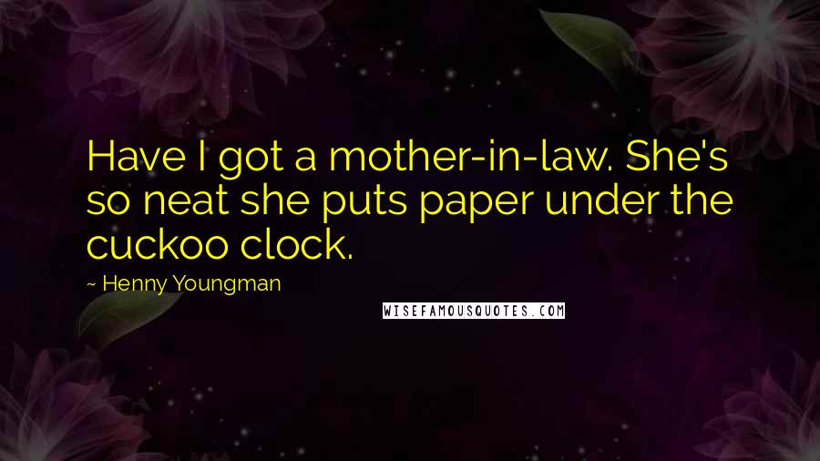 Henny Youngman Quotes: Have I got a mother-in-law. She's so neat she puts paper under the cuckoo clock.