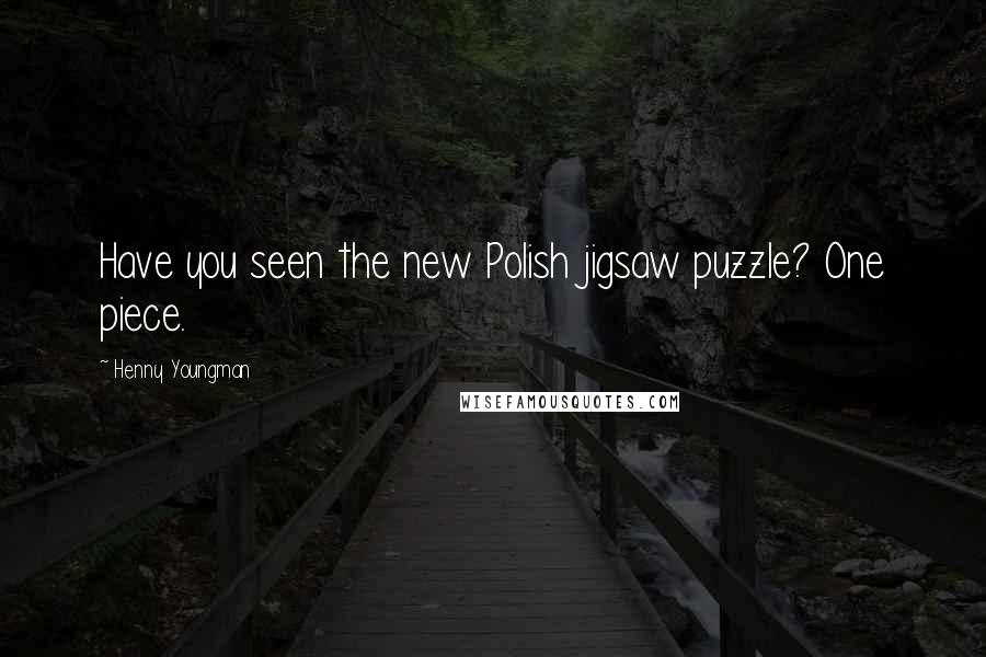 Henny Youngman Quotes: Have you seen the new Polish jigsaw puzzle? One piece.