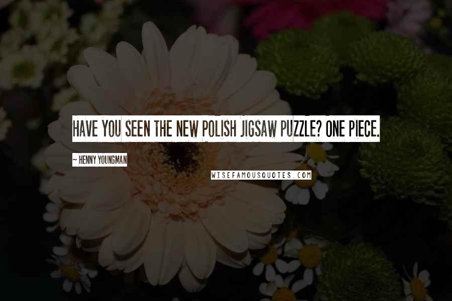 Henny Youngman Quotes: Have you seen the new Polish jigsaw puzzle? One piece.