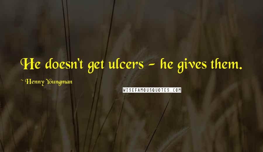 Henny Youngman Quotes: He doesn't get ulcers - he gives them.