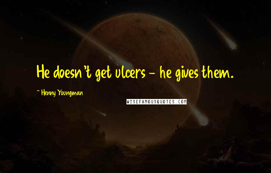 Henny Youngman Quotes: He doesn't get ulcers - he gives them.