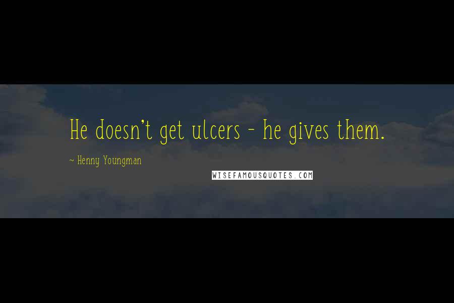 Henny Youngman Quotes: He doesn't get ulcers - he gives them.