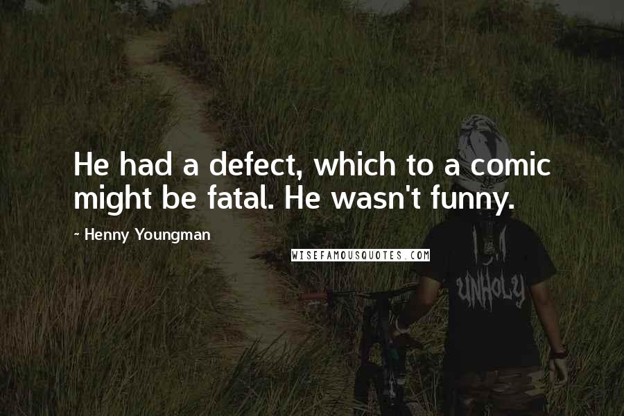 Henny Youngman Quotes: He had a defect, which to a comic might be fatal. He wasn't funny.