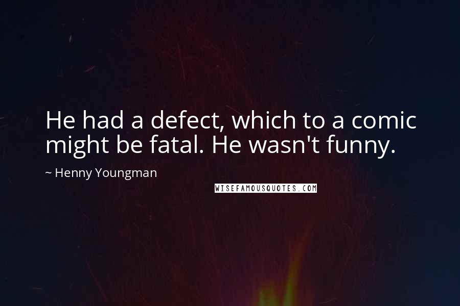 Henny Youngman Quotes: He had a defect, which to a comic might be fatal. He wasn't funny.