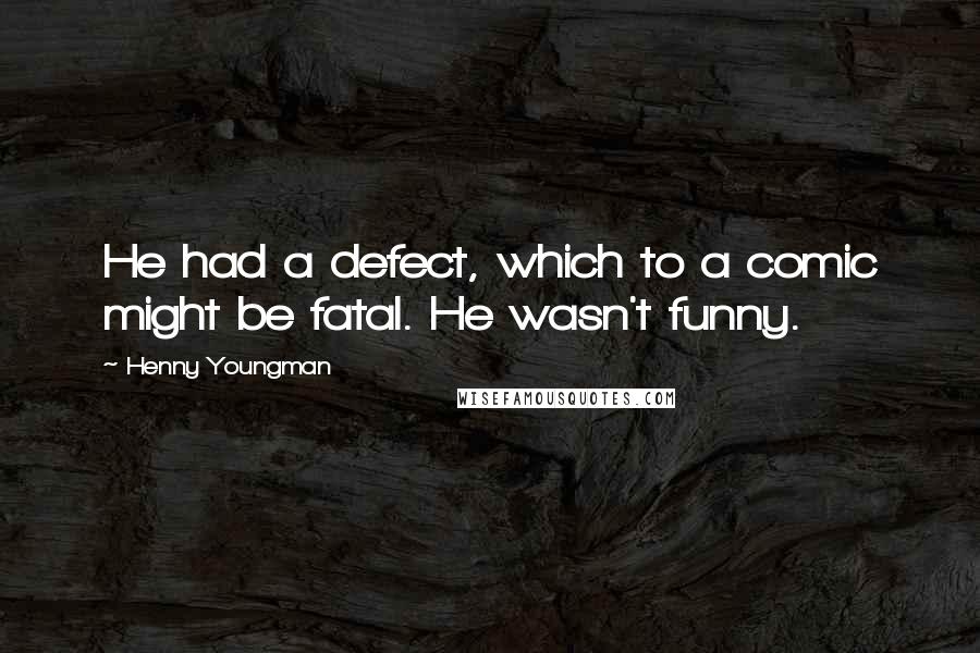 Henny Youngman Quotes: He had a defect, which to a comic might be fatal. He wasn't funny.