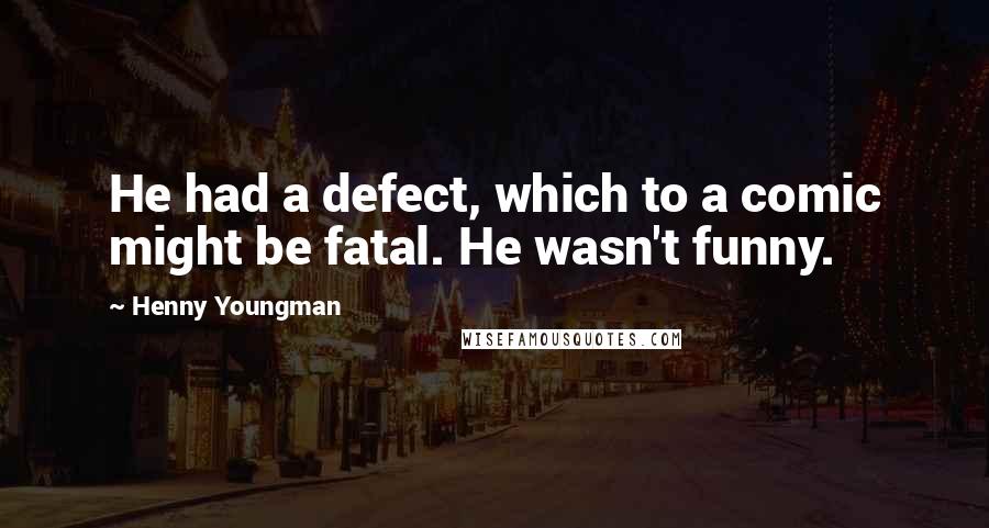 Henny Youngman Quotes: He had a defect, which to a comic might be fatal. He wasn't funny.