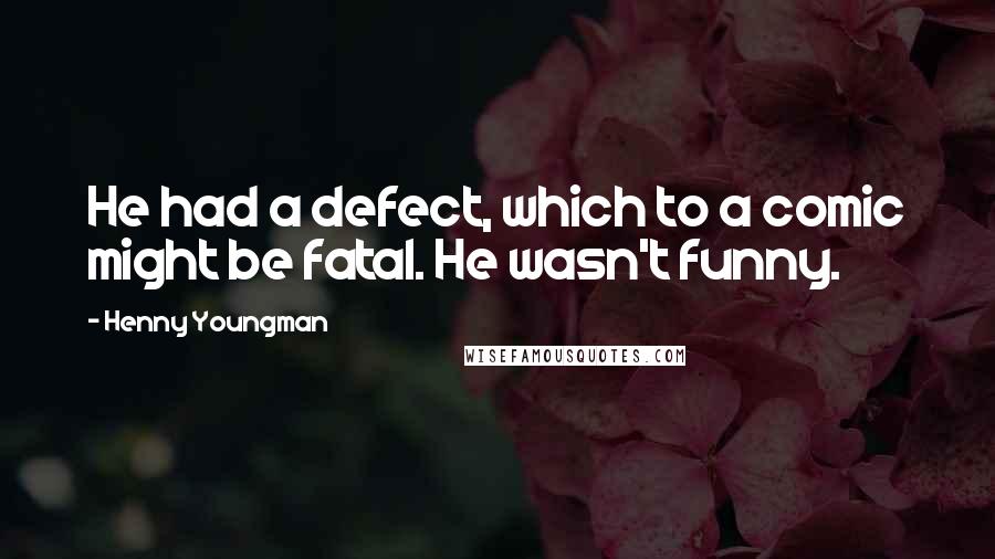 Henny Youngman Quotes: He had a defect, which to a comic might be fatal. He wasn't funny.