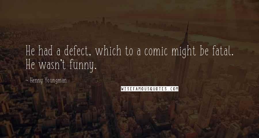 Henny Youngman Quotes: He had a defect, which to a comic might be fatal. He wasn't funny.