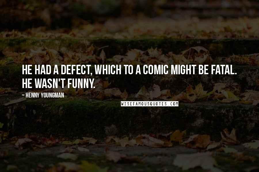 Henny Youngman Quotes: He had a defect, which to a comic might be fatal. He wasn't funny.