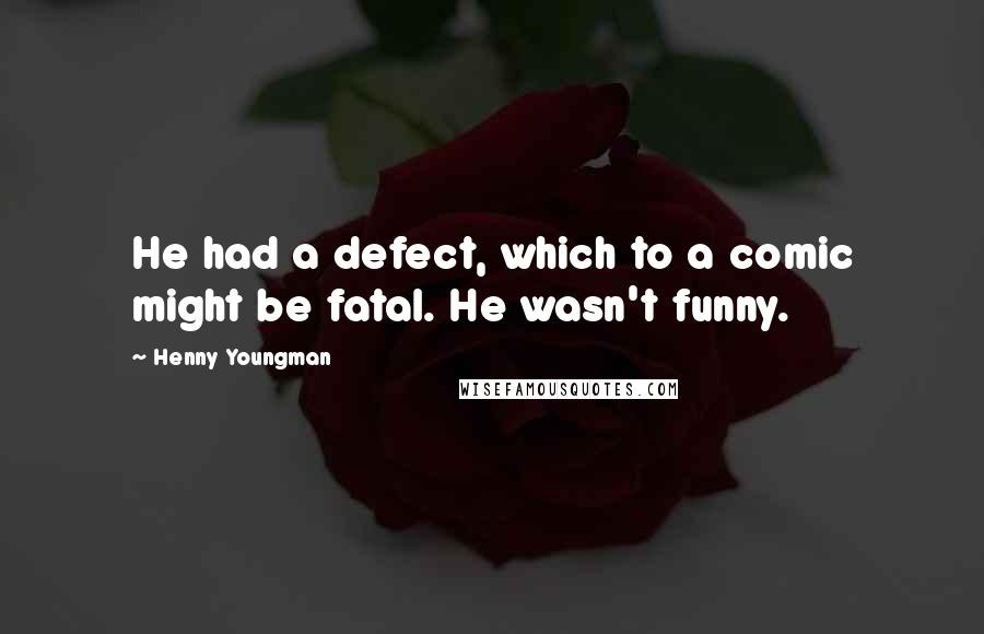 Henny Youngman Quotes: He had a defect, which to a comic might be fatal. He wasn't funny.