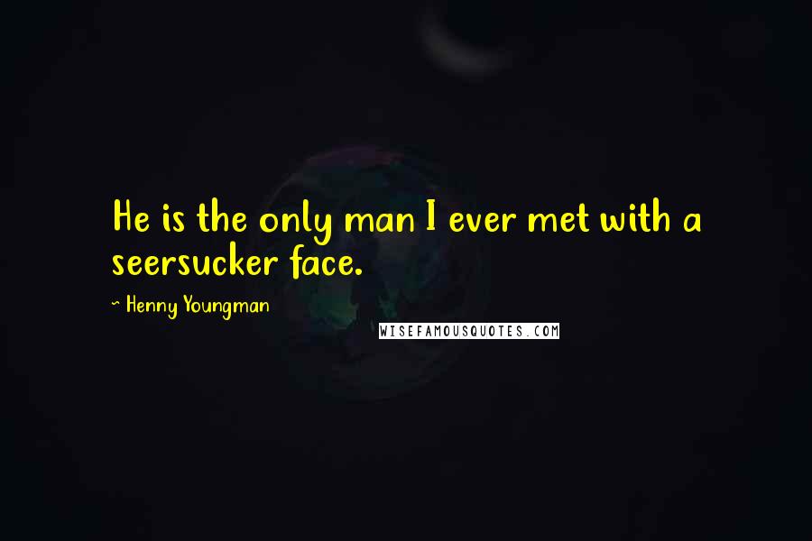 Henny Youngman Quotes: He is the only man I ever met with a seersucker face.