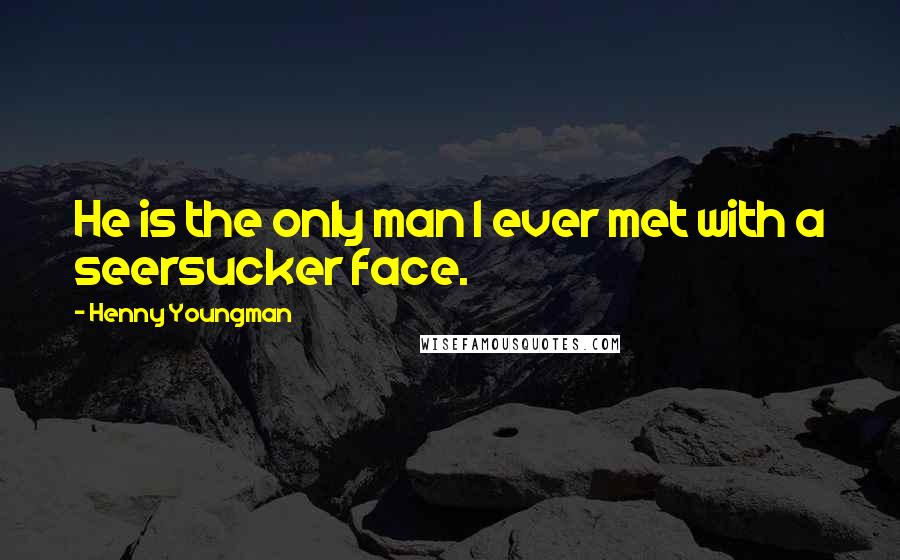 Henny Youngman Quotes: He is the only man I ever met with a seersucker face.