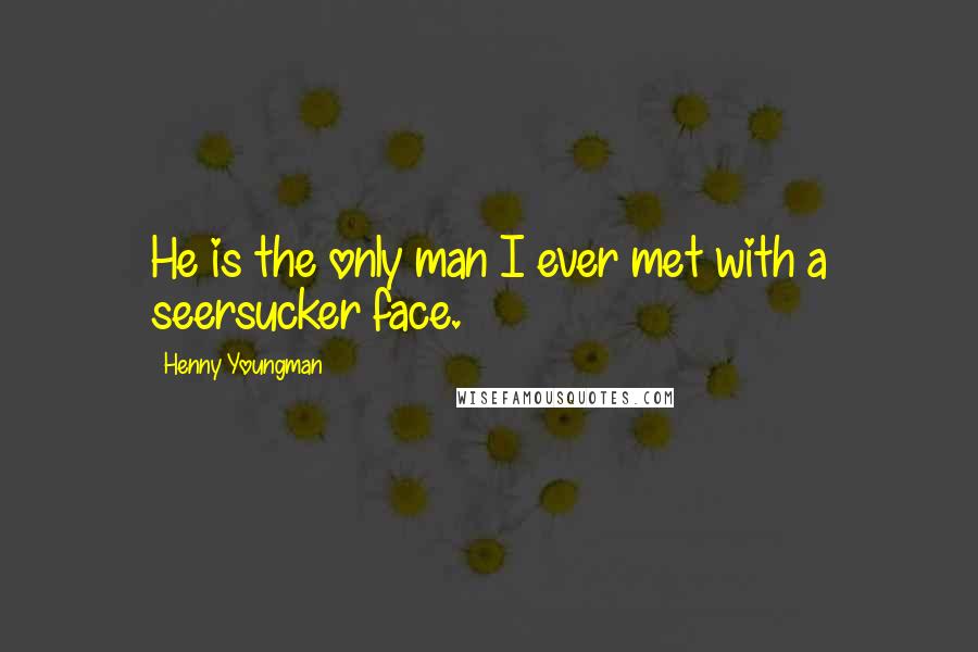 Henny Youngman Quotes: He is the only man I ever met with a seersucker face.