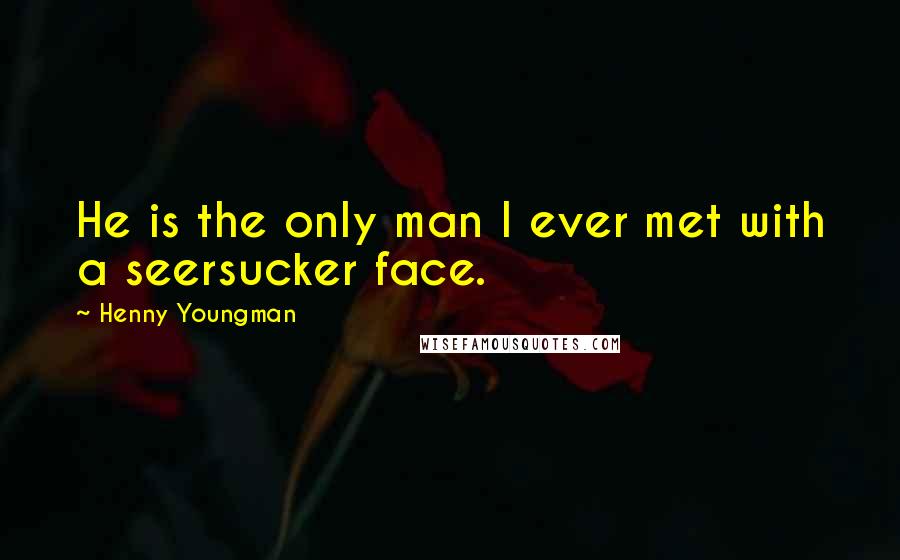 Henny Youngman Quotes: He is the only man I ever met with a seersucker face.