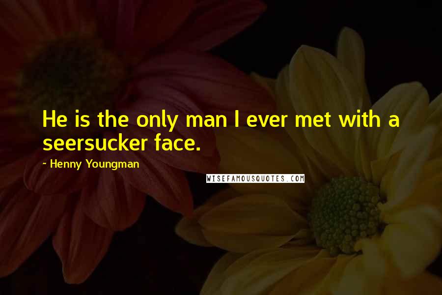 Henny Youngman Quotes: He is the only man I ever met with a seersucker face.