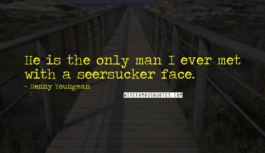Henny Youngman Quotes: He is the only man I ever met with a seersucker face.