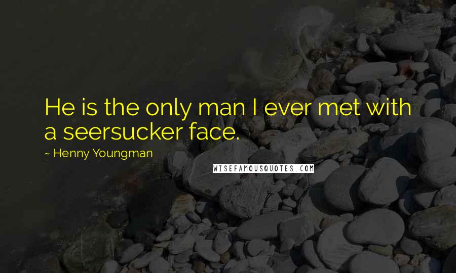 Henny Youngman Quotes: He is the only man I ever met with a seersucker face.