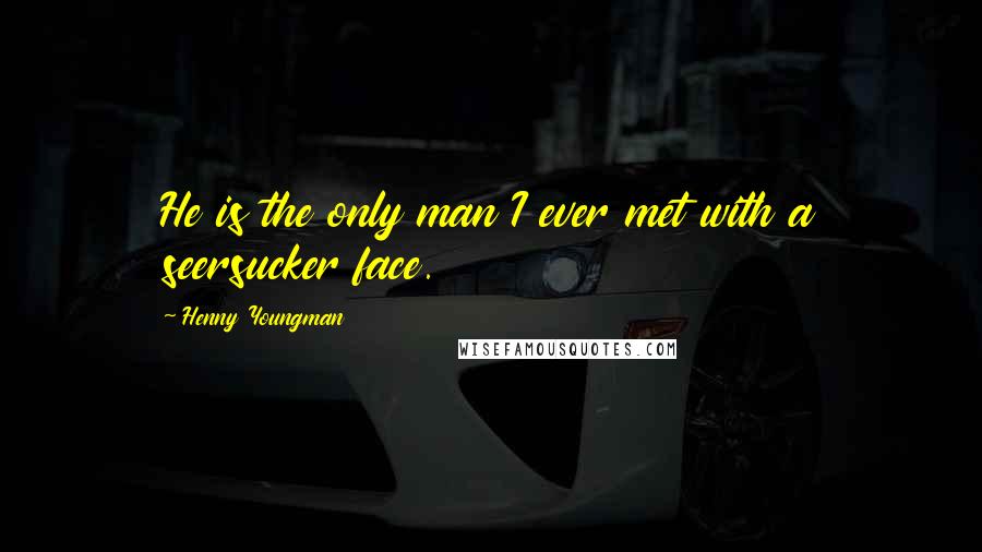 Henny Youngman Quotes: He is the only man I ever met with a seersucker face.