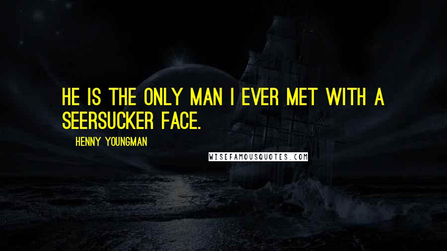 Henny Youngman Quotes: He is the only man I ever met with a seersucker face.