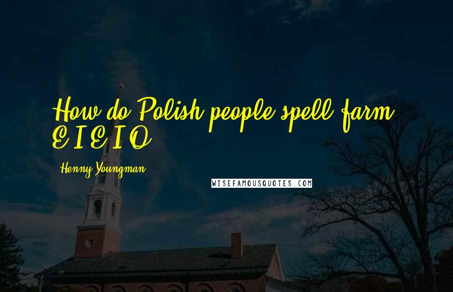 Henny Youngman Quotes: How do Polish people spell farm? E-I-E-I-O