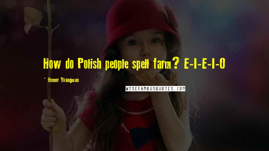 Henny Youngman Quotes: How do Polish people spell farm? E-I-E-I-O