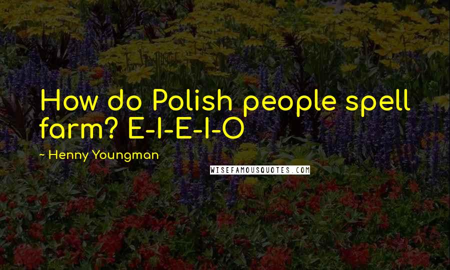 Henny Youngman Quotes: How do Polish people spell farm? E-I-E-I-O